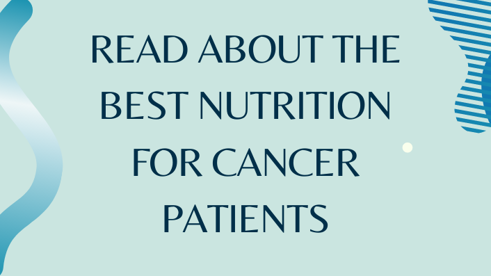 Read about the best Nutrition for Cancer Patients